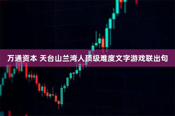 万通资本 天台山兰湾人顶级难度文字游戏联出句