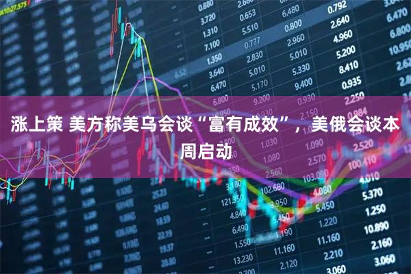 涨上策 美方称美乌会谈“富有成效”，美俄会谈本周启动