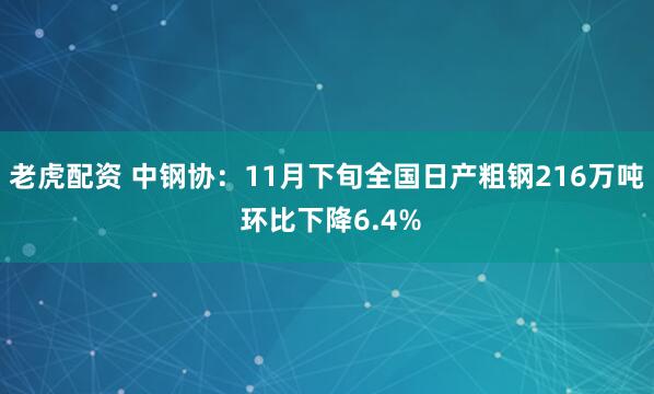 老虎配资 中钢协：11月下旬全国日产粗钢216万吨 环比下降6.4%