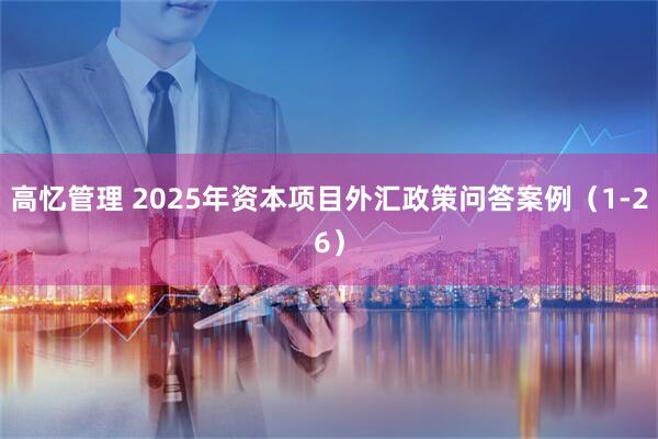 高忆管理 2025年资本项目外汇政策问答案例（1-26）