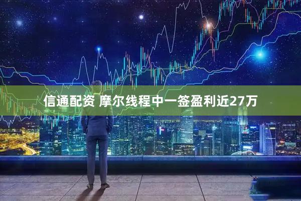 信通配资 摩尔线程中一签盈利近27万