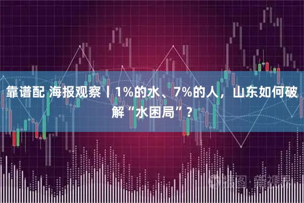 靠谱配 海报观察丨1%的水、7%的人，山东如何破解“水困局”？
