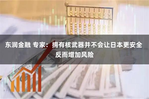 东润金融 专家：拥有核武器并不会让日本更安全 反而增加风险