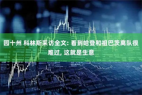 园十州 科林斯采访全文: 看到哈登和祖巴茨离队很难过, 这就是生意