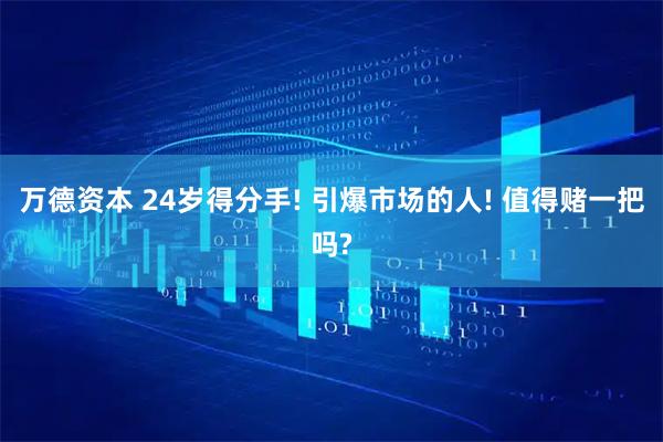 万德资本 24岁得分手! 引爆市场的人! 值得赌一把吗?
