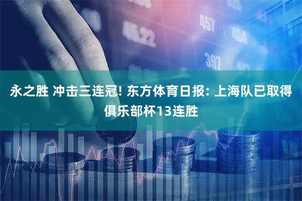 永之胜 冲击三连冠! 东方体育日报: 上海队已取得俱乐部杯13连胜